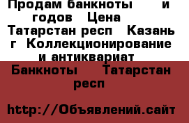 Продам банкноты 1961 и 1991 годов › Цена ­ 5 000 - Татарстан респ., Казань г. Коллекционирование и антиквариат » Банкноты   . Татарстан респ.